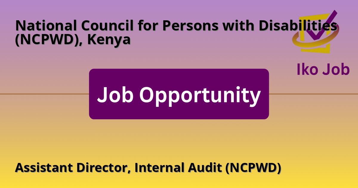 Assistant Director, Internal Audit (NCPWD) at National Council for Persons with Disabilities (NCPWD), Kenya in Kenya - Job Opportunity