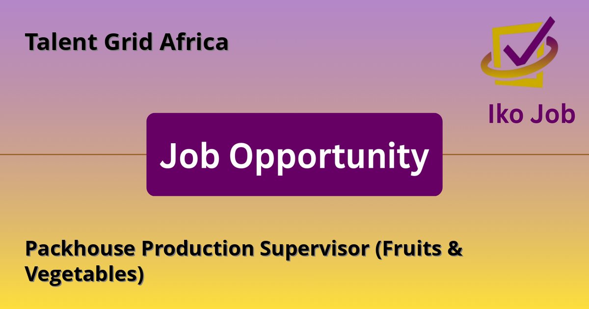 Packhouse Production Supervisor (Fruits & Vegetables) at Talent Grid Africa in Nairobi, Kenya - Job Opportunity