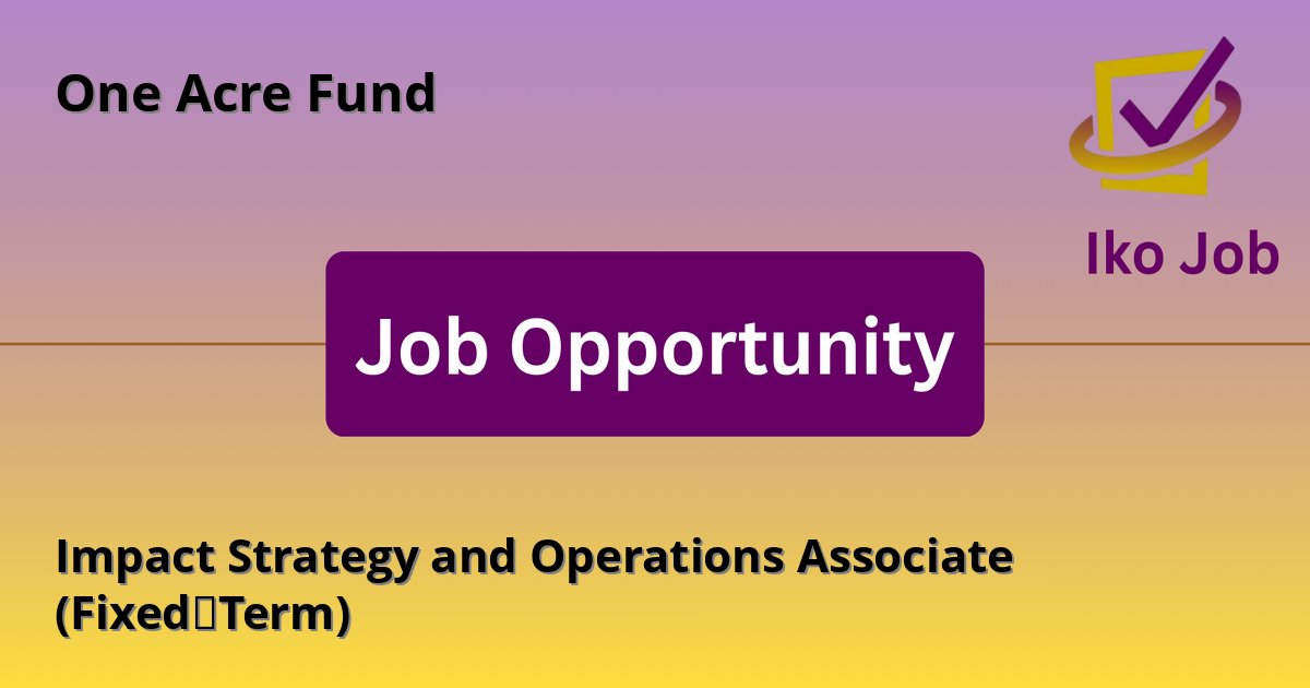 Impact Strategy and Operations Associate (Fixed‑Term) at One Acre Fund in Nairobi, Kenya - Job Opportunity