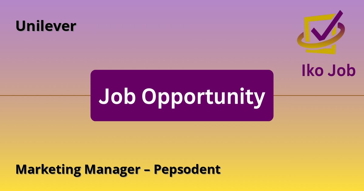 Marketing Manager – Pepsodent at Unilever in Nairobi, Kenya - Job Opportunity