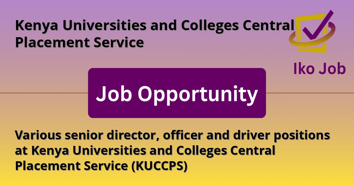 Various senior director, officer and driver positions at Kenya Universities and Colleges Central Placement Service (KUCCPS) at Kenya Universities and Colleges Central Placement Service - Job Opportunity