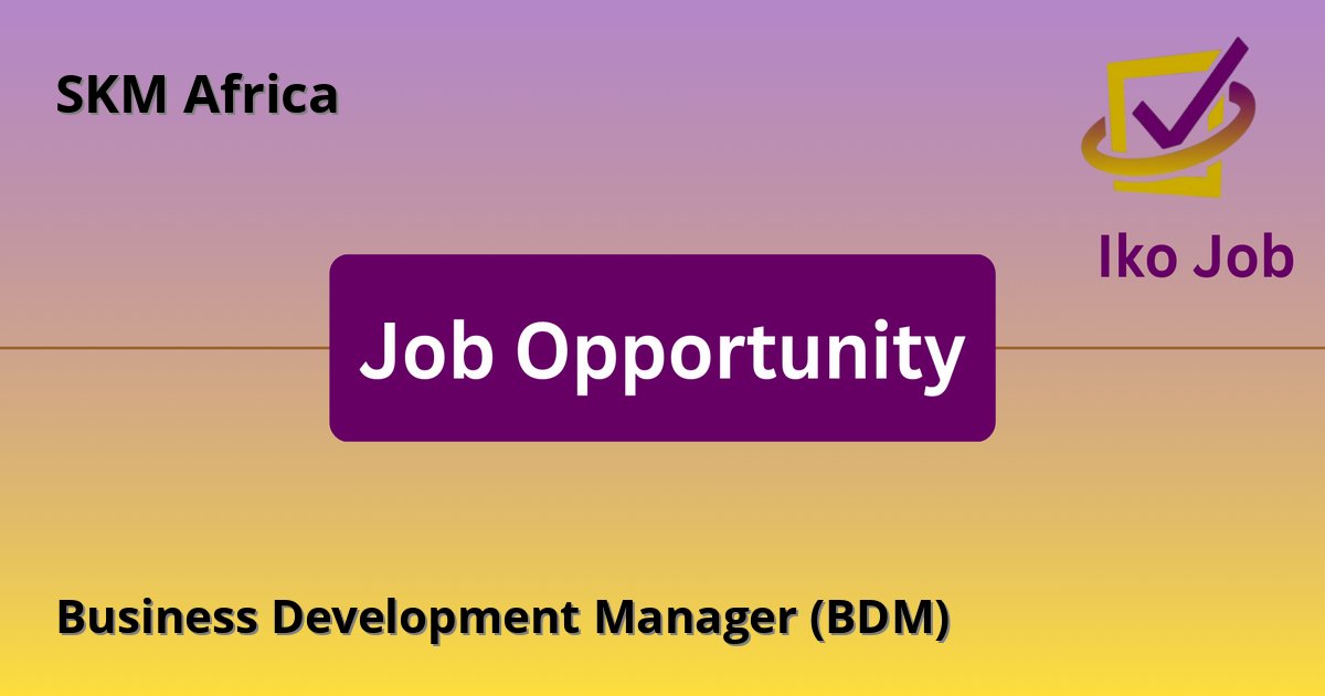 Business Development Manager (BDM) at SKM Africa in Nairobi, Kenya - Job Opportunity