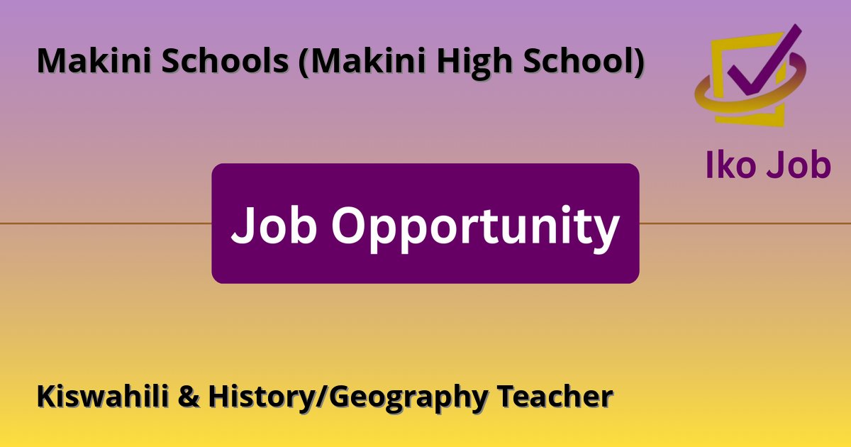 Kiswahili & History/Geography Teacher at Makini Schools (Makini High School) in Nairobi, Kenya - Job Opportunity
