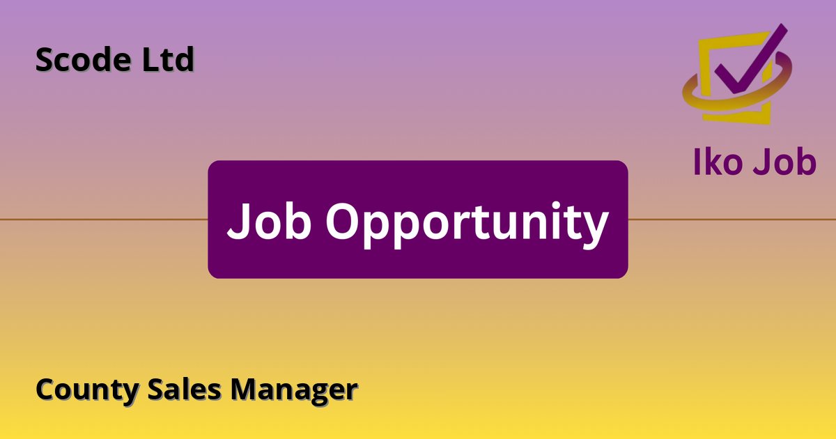County Sales Manager at Scode Ltd in Counties of Kiambu, Nairobi, and Nakuru (Kenya) - Job Opportunity