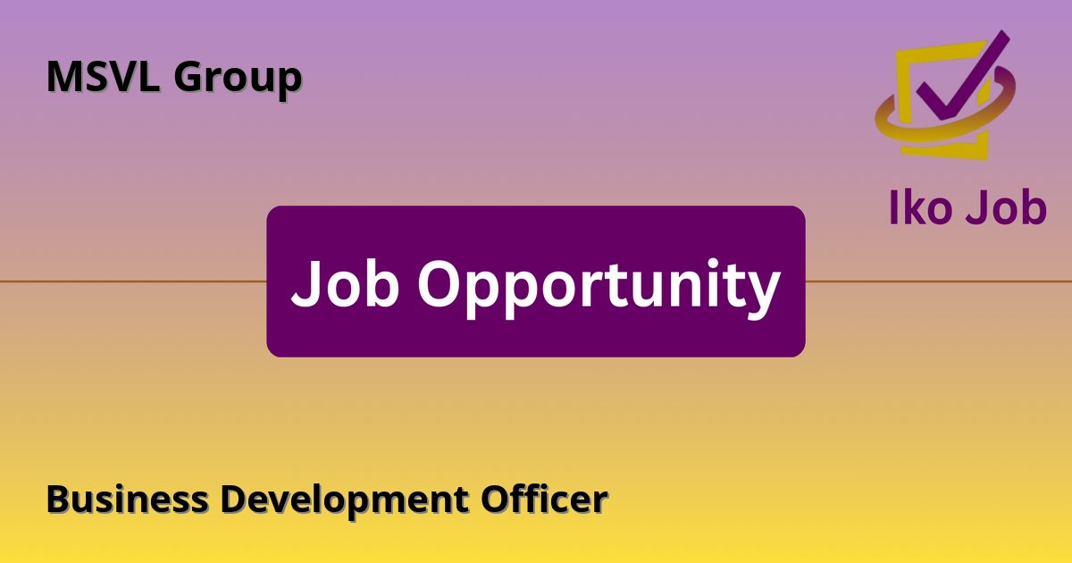 Business Development Officer at MSVL Group in Nairobi, Kenya - Job Opportunity