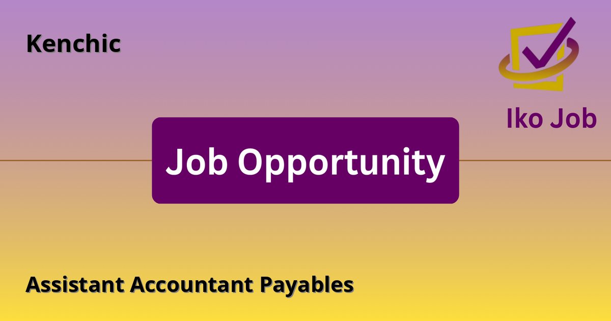 Assistant Accountant Payables at Kenchic - Job Opportunity