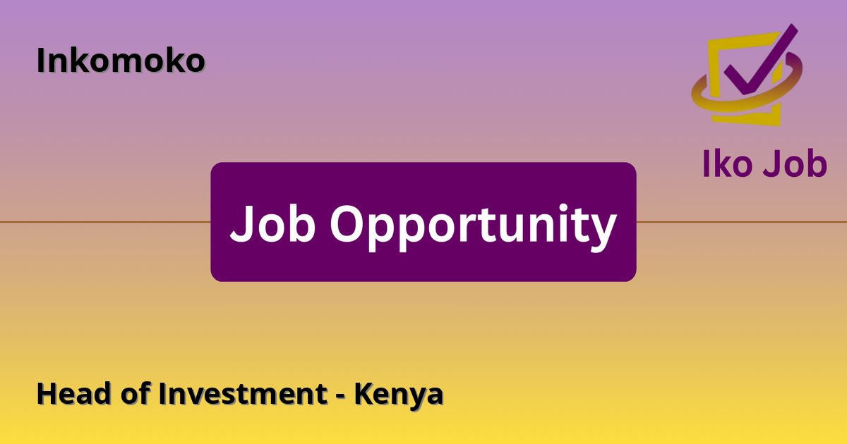 Head of Investment - Kenya at Inkomoko in Nairobi, Kenya - Job Opportunity