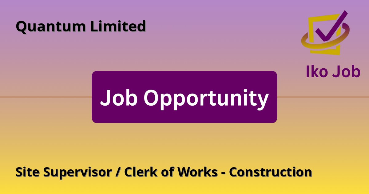 Site Supervisor / Clerk of Works - Construction at Quantum Limited in Nairobi, Kenya - Job Opportunity