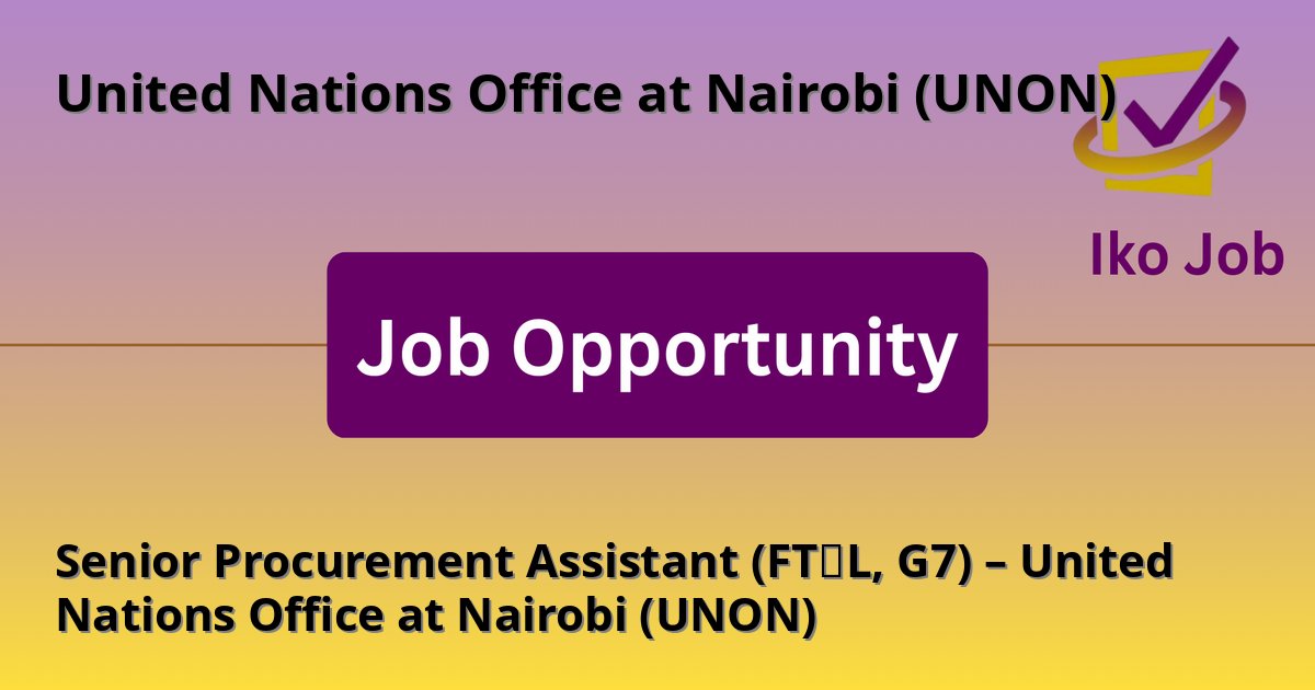 Senior Procurement Assistant (FT‑L, G7) – United Nations Office at Nairobi (UNON) at United Nations Office at Nairobi (UNON) in Nairobi, Kenya - Job Opportunity
