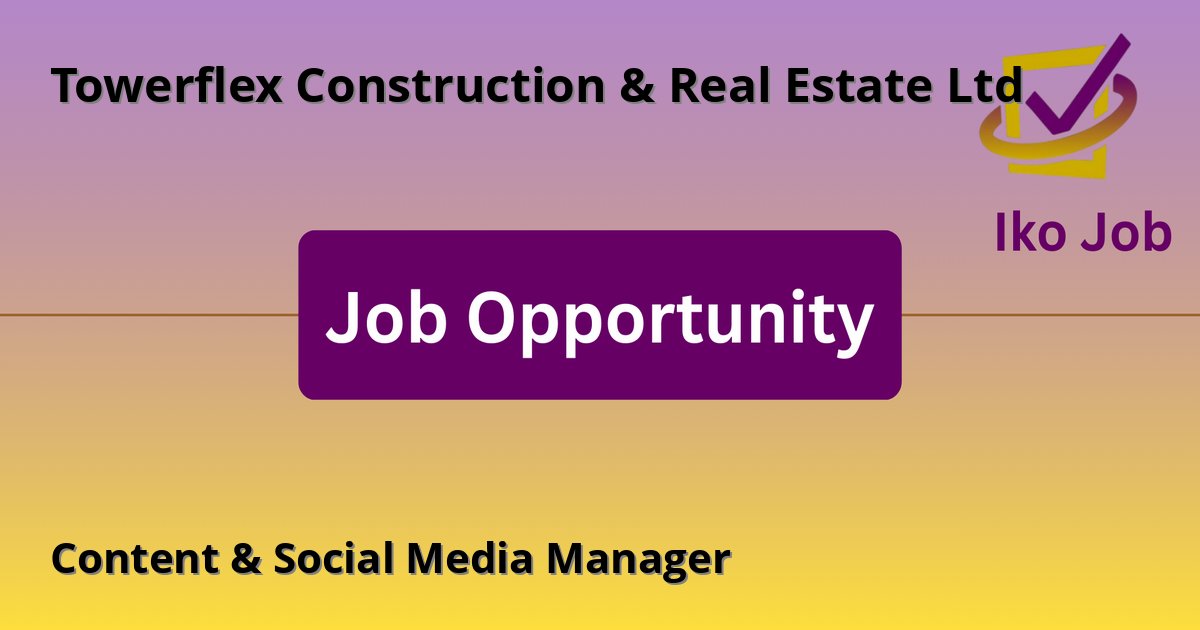 Content & Social Media Manager at Towerflex Construction & Real Estate Ltd in 2nd Flr, Gads Works Building, Mombasa Road, Nairobi-Kenya - Job Opportunity