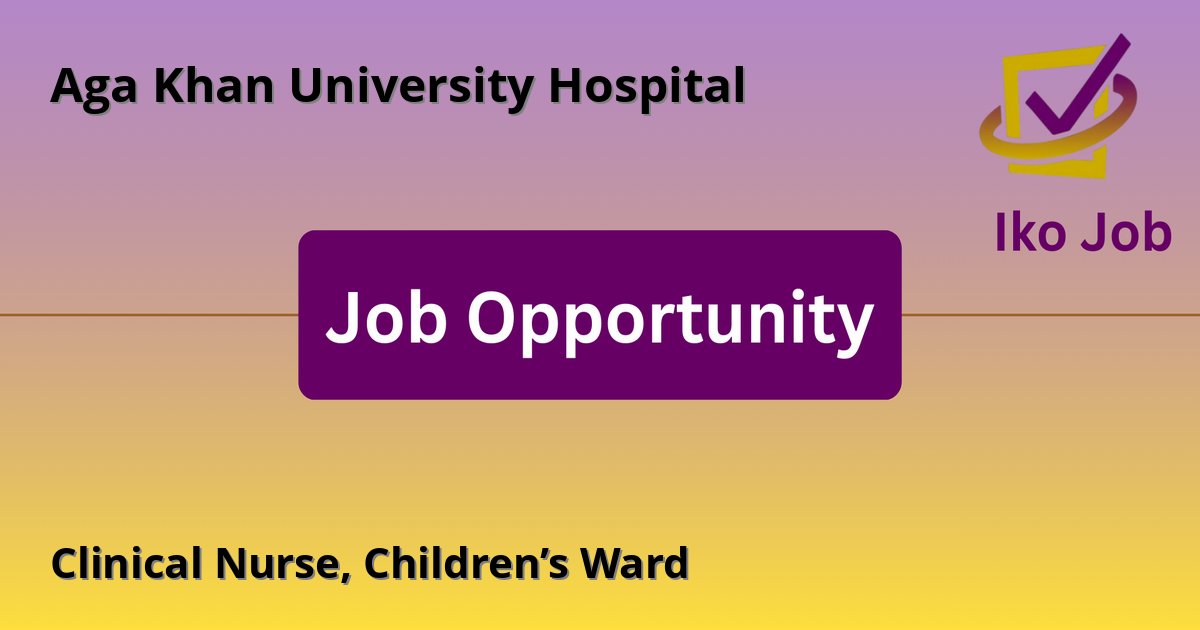 Clinical Nurse, Children’s Ward at Aga Khan University Hospital in Nairobi, Kenya - Job Opportunity