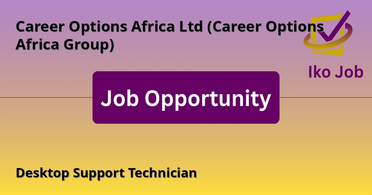 Desktop Support Technician at Career Options Africa Ltd (Career Options Africa Group) in Nairobi, Kenya - Job Opportunity