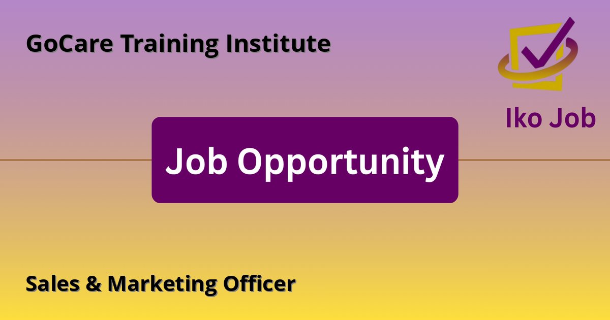 Sales & Marketing Officer at GoCare Training Institute - Job Opportunity