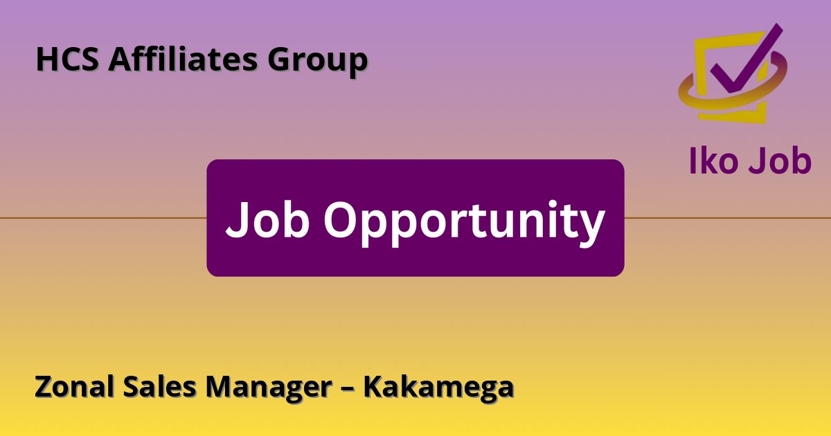 Zonal Sales Manager – Kakamega at HCS Affiliates Group in Kakamega, Kenya - Job Opportunity