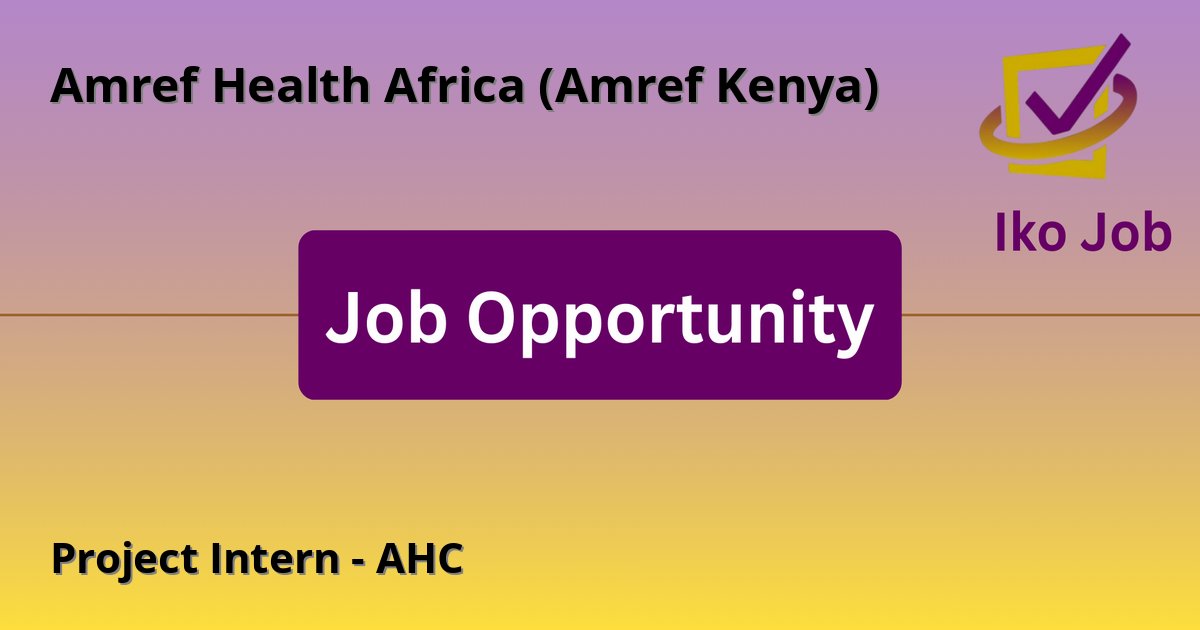 Project Intern - AHC at Amref Health Africa (Amref Kenya) in Nairobi, Kenya (project activities also in Machakos, Nakuru, and Kiambu counties) - Job Opportunity