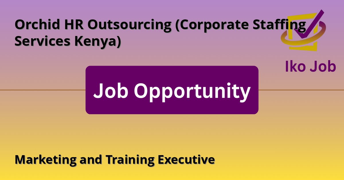 Marketing and Training Executive at Orchid HR Outsourcing (Corporate Staffing Services Kenya) in Kenya (office located at 3rd Floor, Mayfair Suites, Westlands, Nairobi) - Job Opportunity