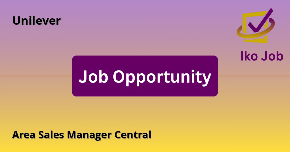 Area Sales Manager Central at Unilever in Nairobi, Kenya - Job Opportunity
