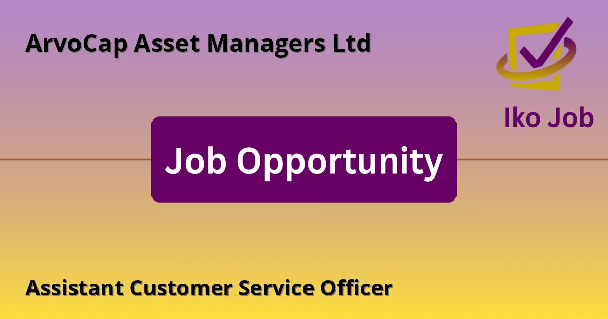Assistant Customer Service Officer at ArvoCap Asset Managers Ltd in Nairobi, Kenya - Job Opportunity