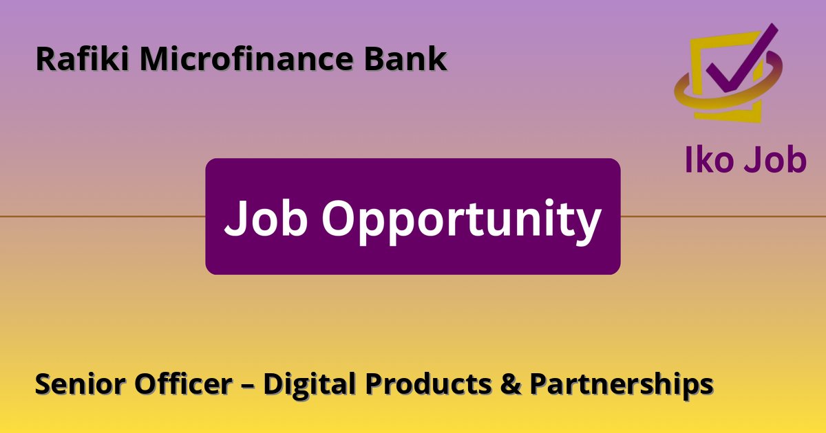 Senior Officer – Digital Products & Partnerships at Rafiki Microfinance Bank - Job Opportunity