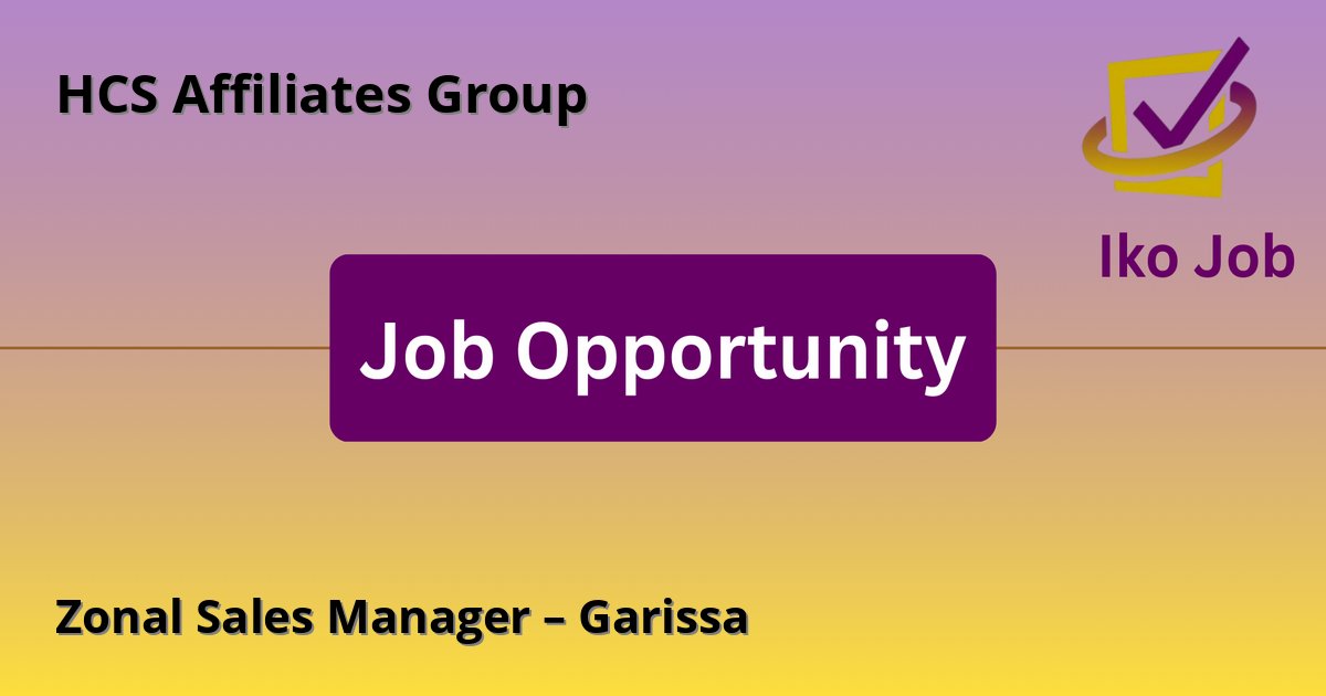 Zonal Sales Manager – Garissa at HCS Affiliates Group in Garissa, Kenya - Job Opportunity