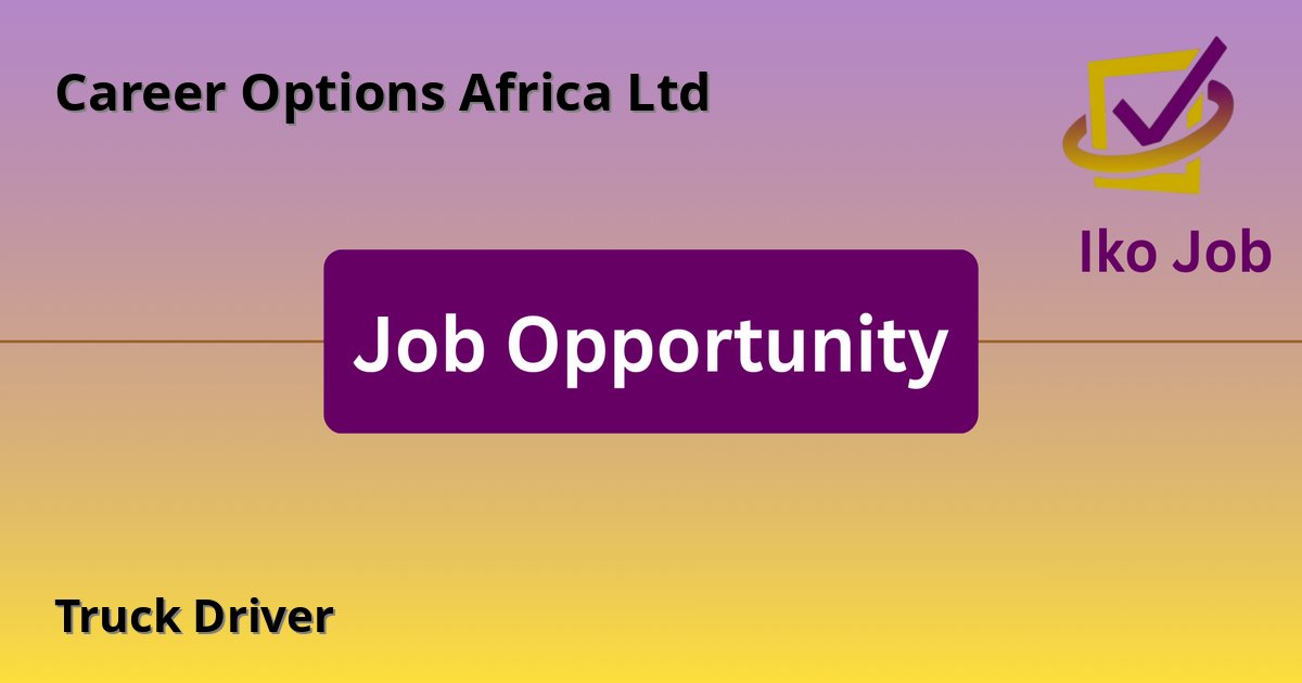 Truck Driver at Career Options Africa Ltd in Nairobi, Kenya - Job Opportunity
