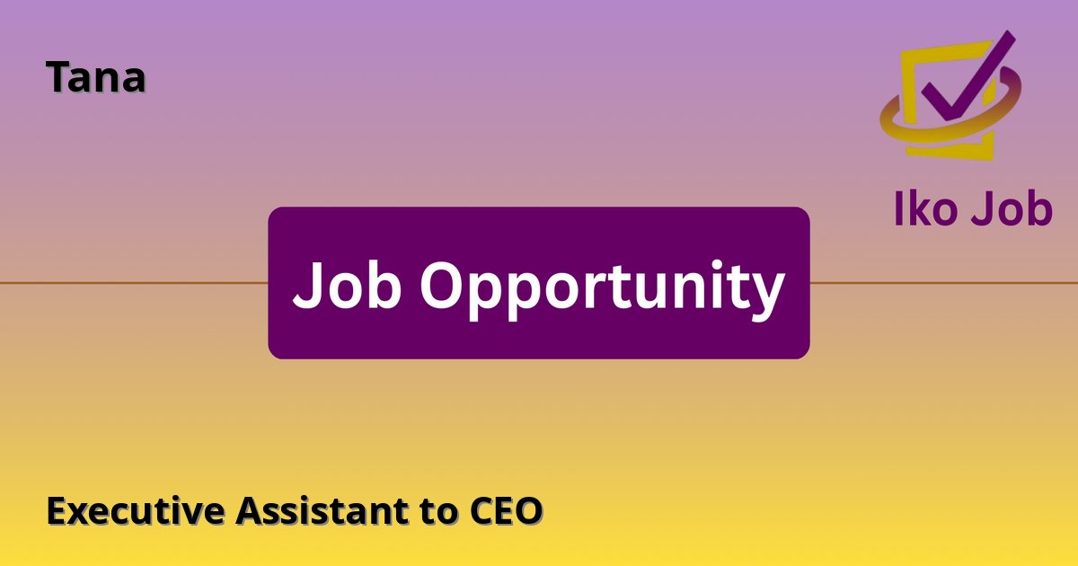 Executive Assistant to CEO at Tana in Nairobi, Kenya (Hybrid) - Job Opportunity