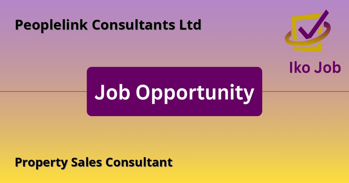 Property Sales Consultant at Peoplelink Consultants Ltd in Nairobi, Kenya - Job Opportunity