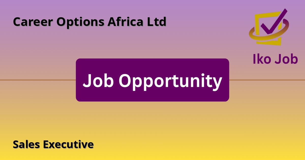 Sales Executive at Career Options Africa Ltd in Nairobi, Kisumu, Mombasa - Job Opportunity