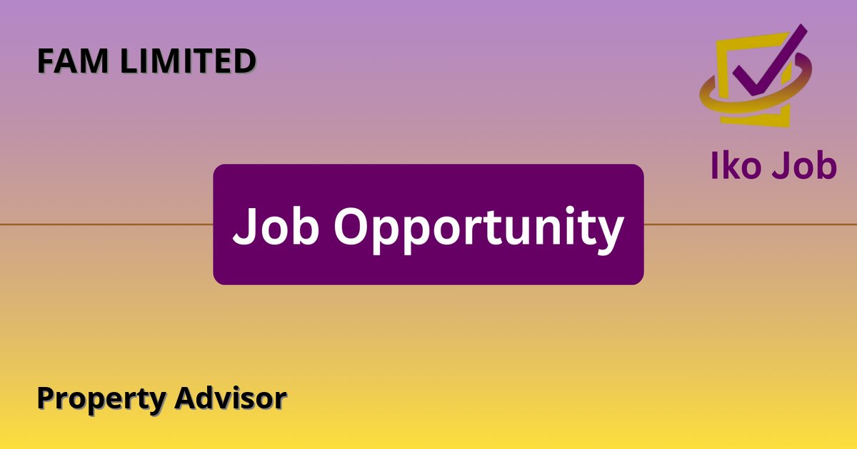 Property Advisor at FAM LIMITED in Ruiru - Nairobi (Spur Mall, Off Exit 13, Thika Road) - Job Opportunity