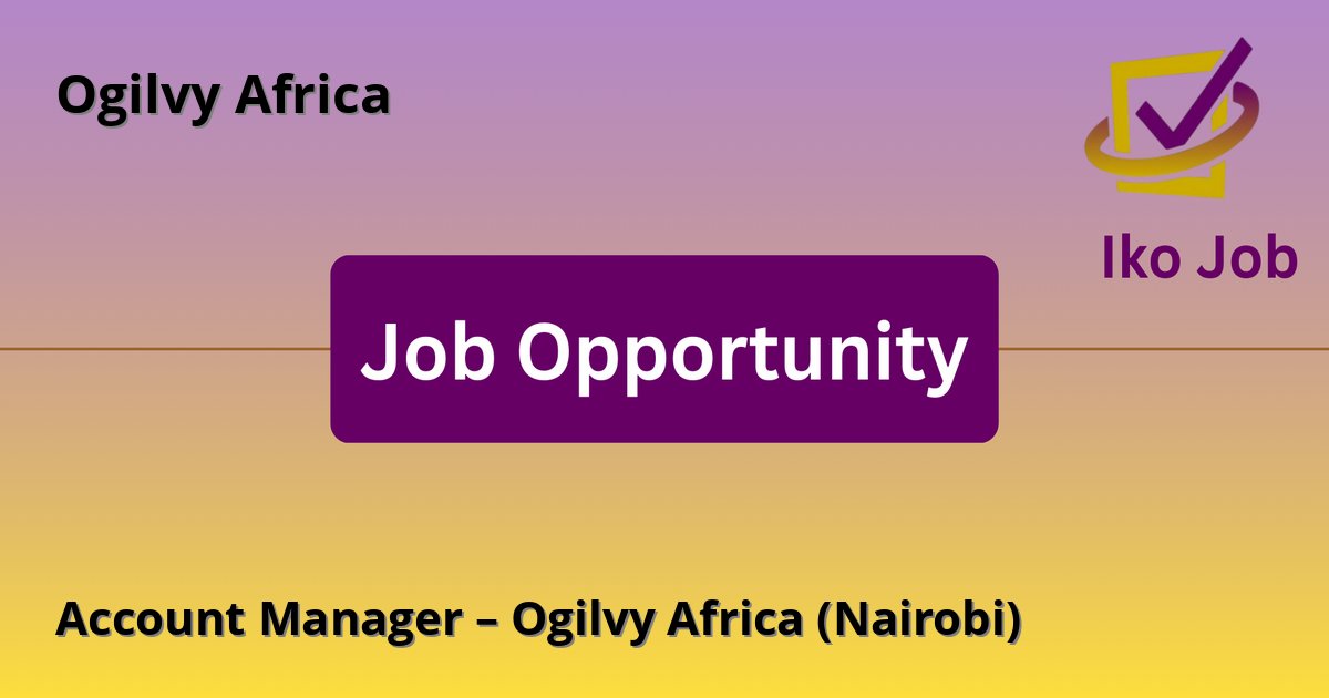 Account Manager – Ogilvy Africa (Nairobi) at Ogilvy Africa in Nairobi, Kenya - Job Opportunity