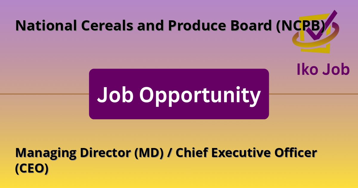 Managing Director (MD) / Chief Executive Officer (CEO) at National Cereals and Produce Board (NCPB) in Nairobi, Kenya - Job Opportunity
