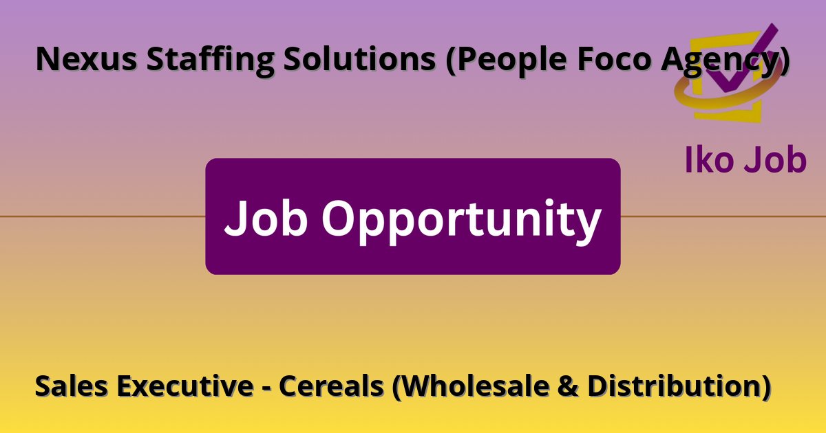 Sales Executive - Cereals (Wholesale & Distribution) at Nexus Staffing Solutions (People Foco Agency) in Nairobi, Kenya - Job Opportunity