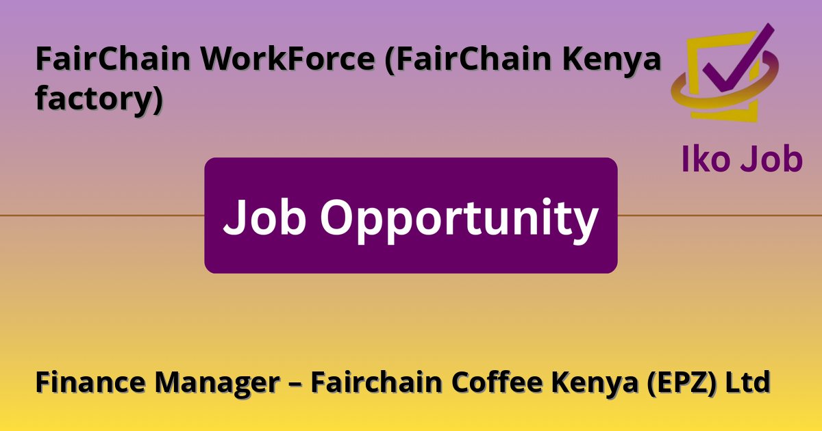 Finance Manager – Fairchain Coffee Kenya (EPZ) Ltd at FairChain WorkForce (FairChain Kenya factory) in Machakos, Kenya - Job Opportunity