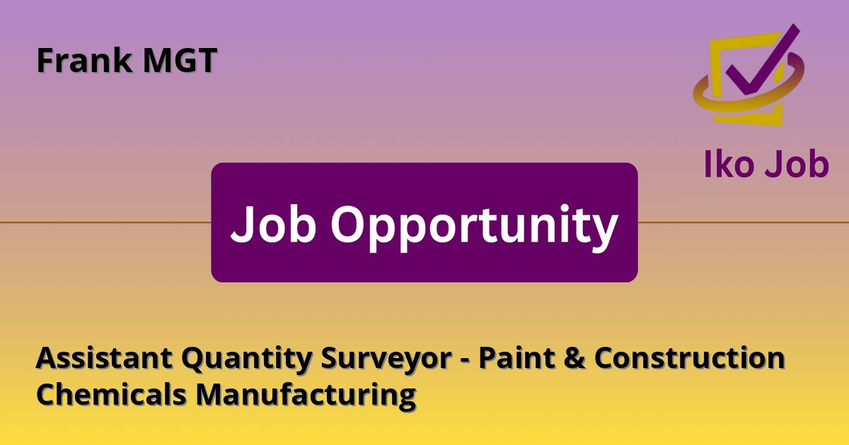 Assistant Quantity Surveyor - Paint & Construction Chemicals Manufacturing at Frank MGT - Job Opportunity
