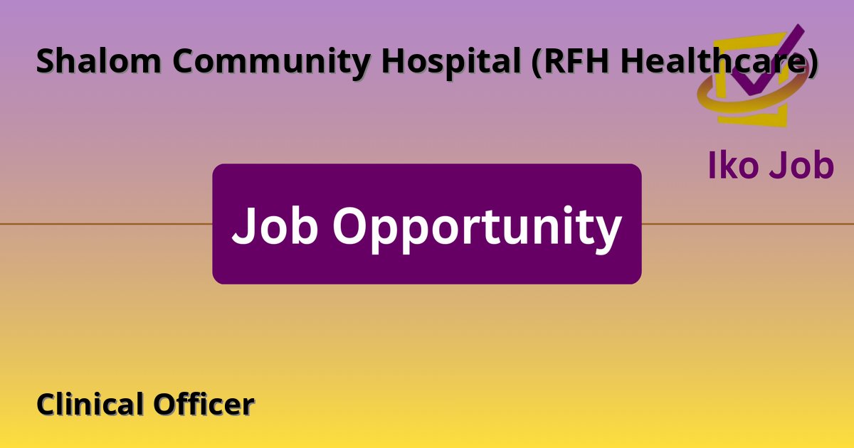 Clinical Officer at Shalom Community Hospital (RFH Healthcare) in Nairobi, Kenya - Job Opportunity