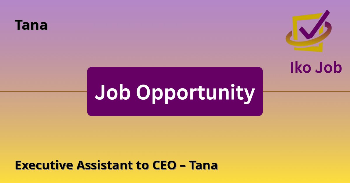 Executive Assistant to CEO – Tana at Tana in Hybrid position based in Nairobi, Kenya - Job Opportunity