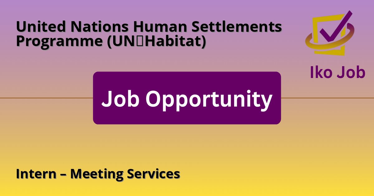 Intern – Meeting Services at United Nations Human Settlements Programme (UN‑Habitat) in Nairobi, Kenya - Job Opportunity