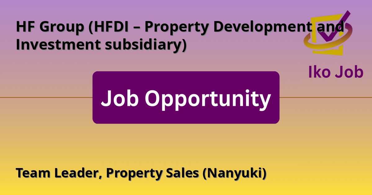 Team Leader, Property Sales (Nanyuki) at HF Group (HFDI – Property Development and Investment subsidiary) in Nanyuki, Kenya - Job Opportunity