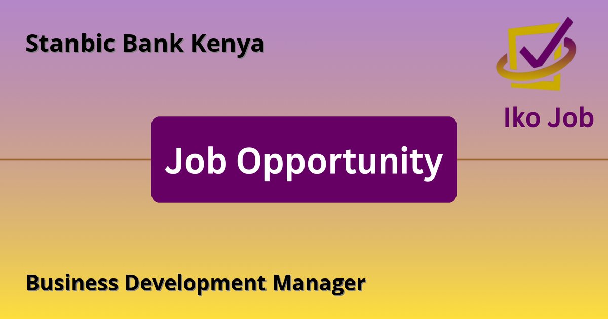 Business Development Manager at Stanbic Bank Kenya in Nairobi, Kenya - Job Opportunity