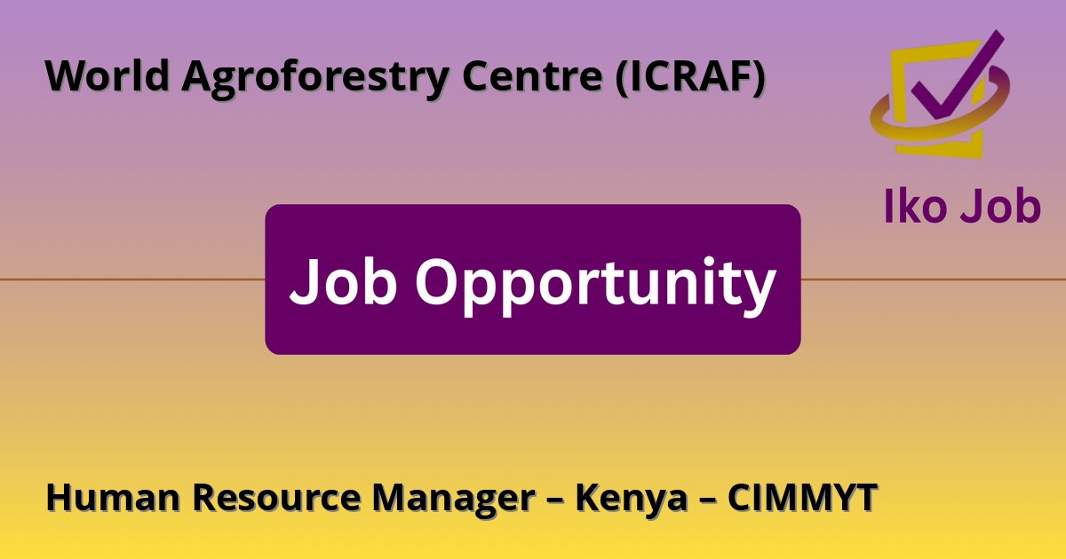 Human Resource Manager – Kenya – CIMMYT at World Agroforestry Centre (ICRAF) in Nairobi, Kenya - Job Opportunity