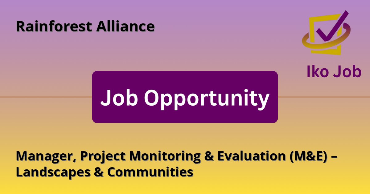 Manager, Project Monitoring & Evaluation (M&E) – Landscapes & Communities at Rainforest Alliance in Nairobi, Kenya (regional responsibilities across Africa and Asia‑Pacific) - Job Opportunity