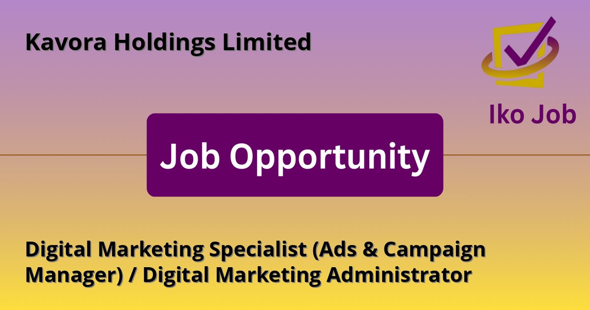 Digital Marketing Specialist (Ads & Campaign Manager) / Digital Marketing Administrator at Kavora Holdings Limited in Nairobi, Kenya - Job Opportunity