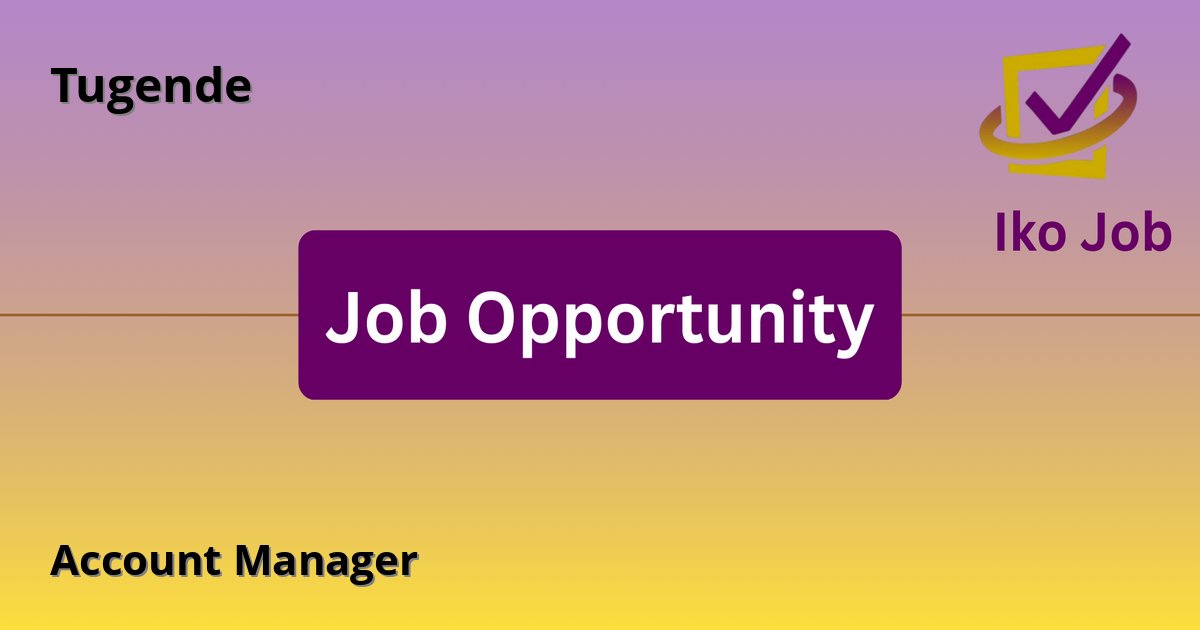 Account Manager at Tugende in Kenya (Busia, Eldoret, Kisumu, Machakos, Meru, Mombasa, Nakuru, Thika) - Job Opportunity