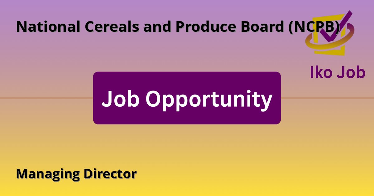 Managing Director at National Cereals and Produce Board (NCPB) in Nairobi, Kenya - Job Opportunity