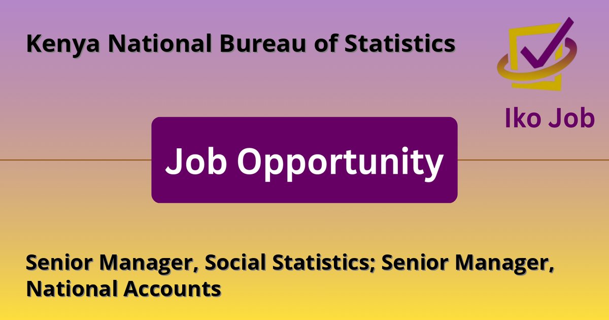 Senior Manager, Social Statistics; Senior Manager, National Accounts at Kenya National Bureau of Statistics - Job Opportunity