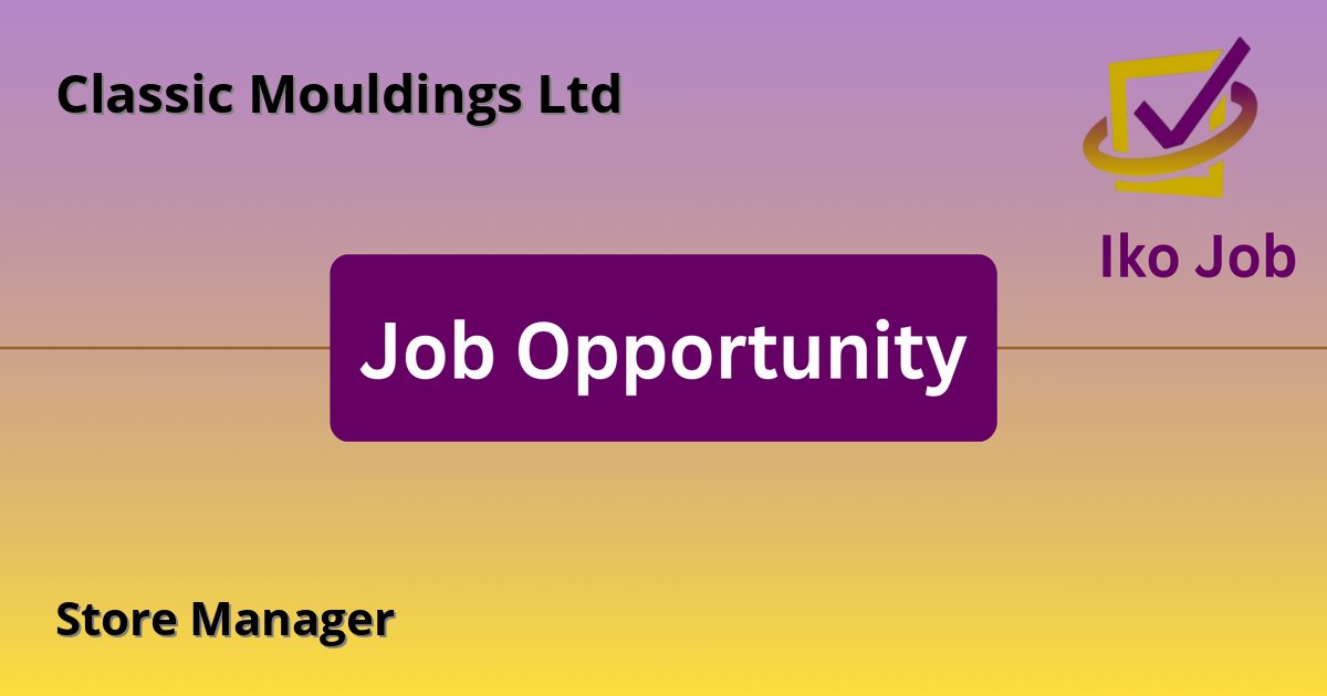 Store Manager at Classic Mouldings Ltd - Job Opportunity