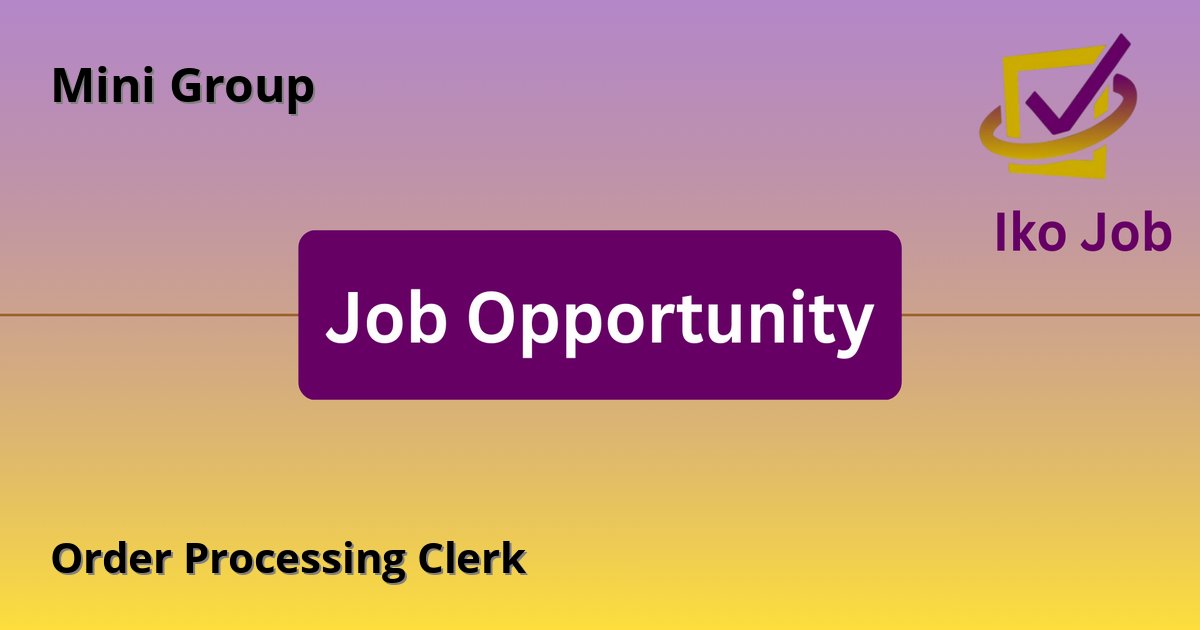 Order Processing Clerk at Mini Group in Nairobi, Kenya - Job Opportunity