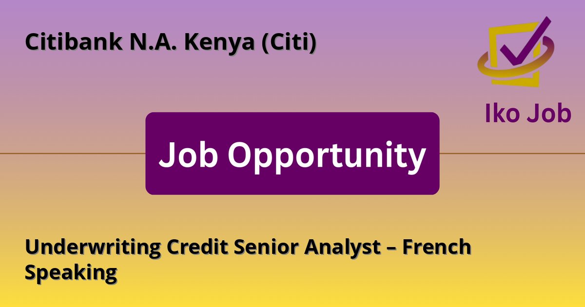 Underwriting Credit Senior Analyst – French Speaking at Citibank N.A. Kenya (Citi) in Nairobi, Kenya - Job Opportunity