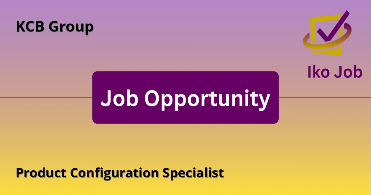 Product Configuration Specialist at KCB Group - Job Opportunity