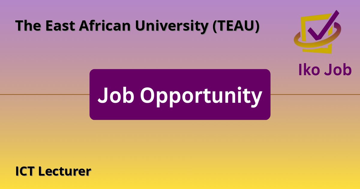 ICT Lecturer at The East African University (TEAU) in Nairobi, Kenya (University campus located in Kitengela, Kajiado County) - Job Opportunity
